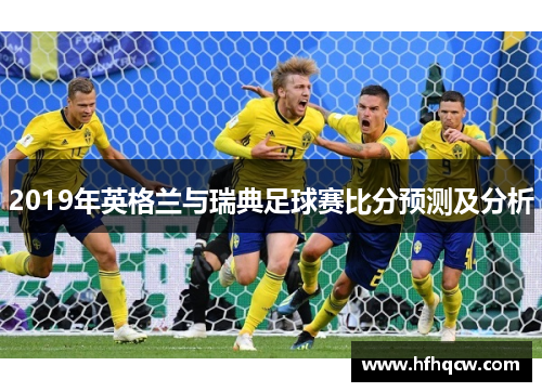 2019年英格兰与瑞典足球赛比分预测及分析