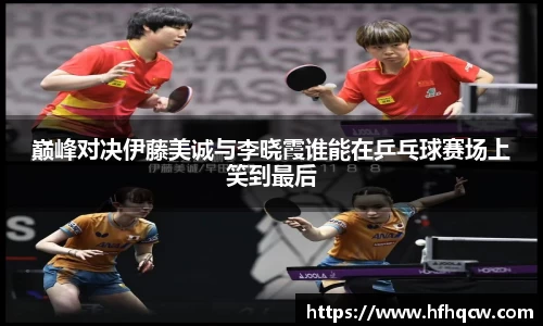 巅峰对决伊藤美诚与李晓霞谁能在乒乓球赛场上笑到最后