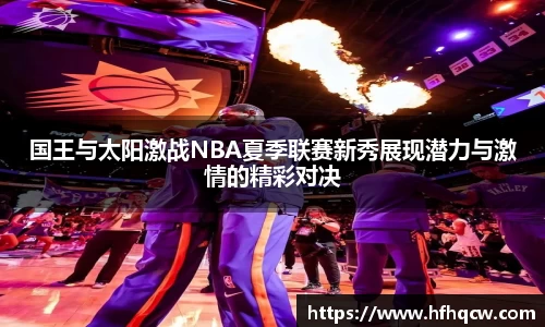 国王与太阳激战NBA夏季联赛新秀展现潜力与激情的精彩对决